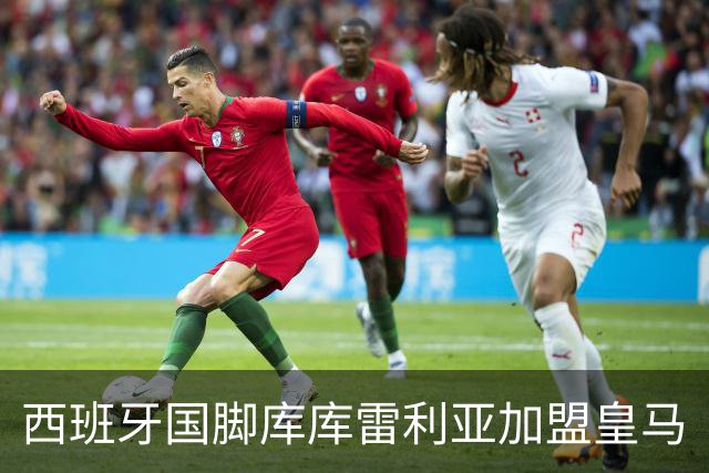 西班牙国脚库库雷利亚加盟皇马